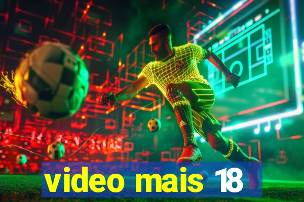 video mais 18